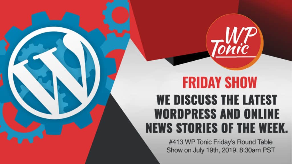 #413 WP Tonic Friday's Round Table Show on July 19th, 2019. 8:30am PST